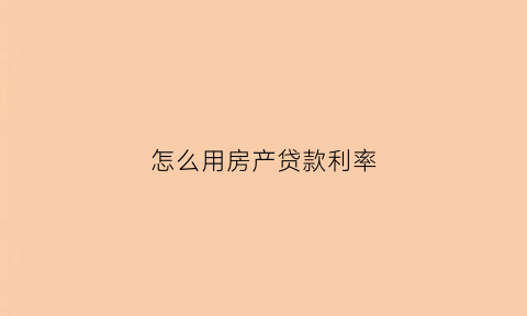 怎么用房产贷款利率(用房子贷款利率是怎么算的)