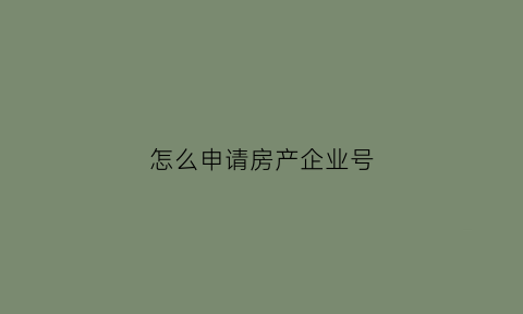 怎么申请房产企业号(房子企业产是什么意思)