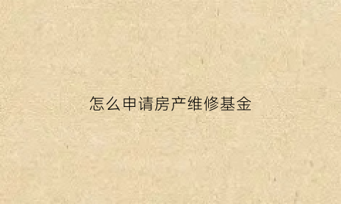 怎么申请房产维修基金(房屋维修基金申请程序)