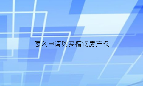 怎么申请购买槽钢房产权