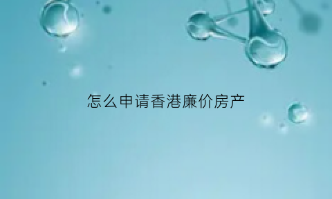 怎么申请香港廉价房产(香港廉租房申请条件)