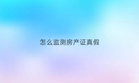 怎么监测房产证真假