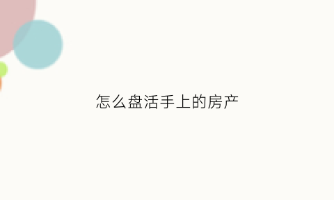 怎么盘活手上的房产(盘活房产资源)