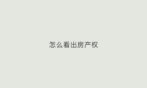 怎么看出房产权(怎么看房产证产权)