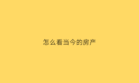 怎么看当今的房产