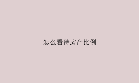 怎么看待房产比例(房产占比51)