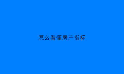 怎么看懂房产指标(房产价格指数怎么看)
