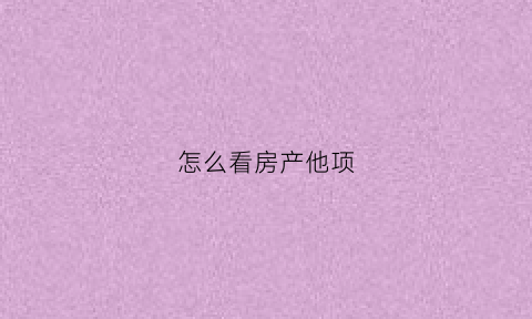 怎么看房产他项(房产他项查询)