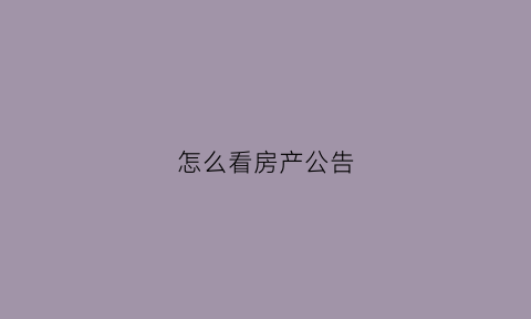 怎么看房产公告(房产证公示期在哪可以看到)