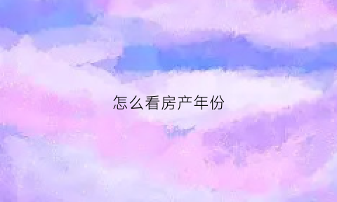 怎么看房产年份(怎么看房屋年限)