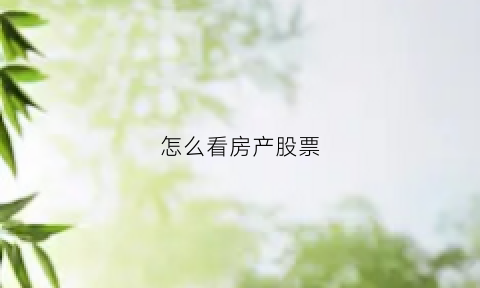 怎么看房产股票(股市房地产板块怎么看)
