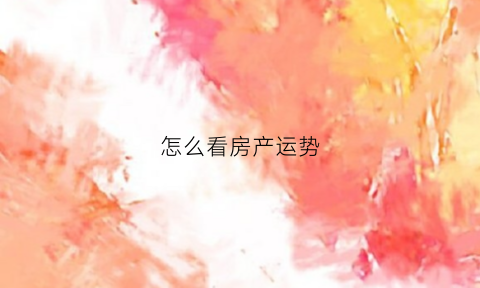 怎么看房产运势(房产运势查询)