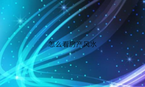 怎么看房产风水(怎么看房屋风水格局)