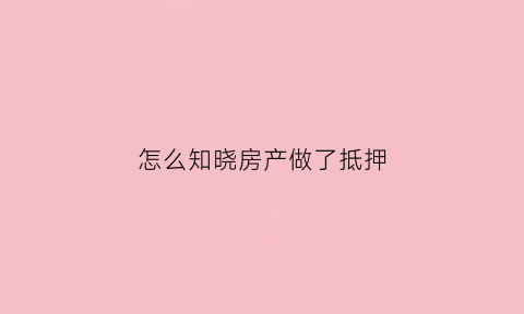 怎么知晓房产做了抵押(怎么看房子抵押是否消除)