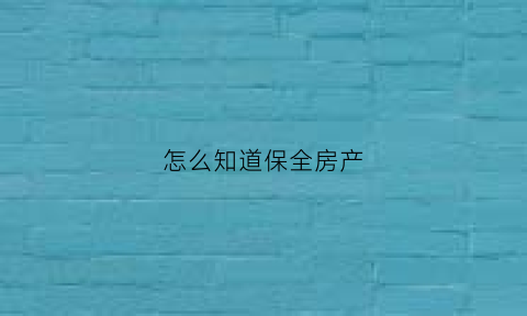 怎么知道保全房产(怎么知道房产被保全)