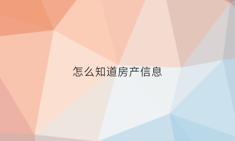 怎么知道房产信息(怎么查看房子信息)