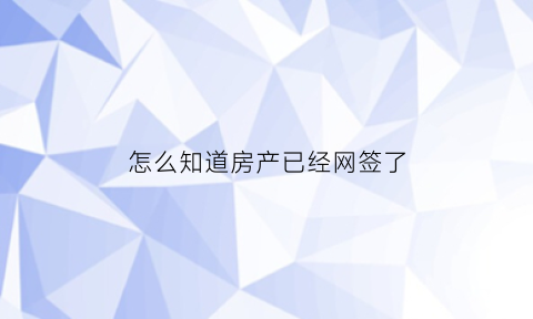 怎么知道房产已经网签了(怎么知道房产已经网签了没)