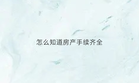 怎么知道房产手续齐全