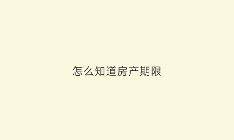 怎么知道房产期限(怎么知道房子产权年限)