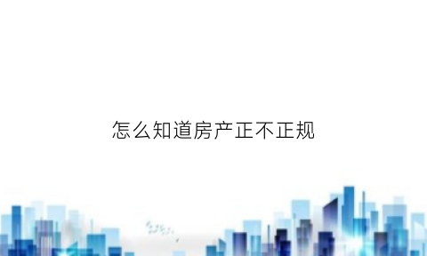 怎么知道房产正不正规(怎么检查房产证是真的)