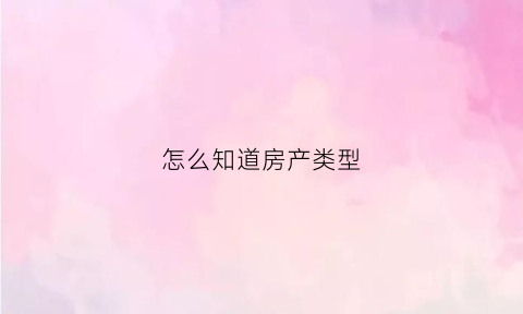 怎么知道房产类型(怎么看房屋产权类型)
