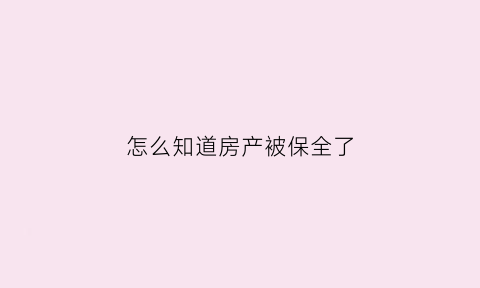 怎么知道房产被保全了(怎样知道房子被保全)