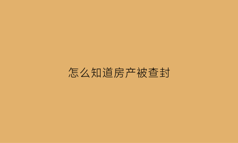 怎么知道房产被查封(怎么知道房子被法院查封)