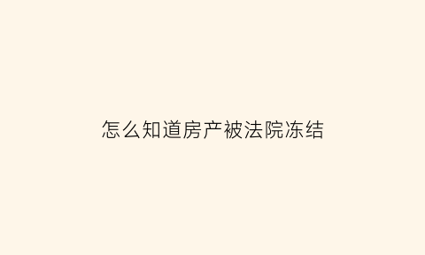 怎么知道房产被法院冻结(怎么知道房子被法院冻结了)