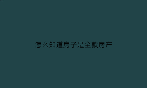 怎么知道房子是全款房产(怎么证明自己的房子是全款)