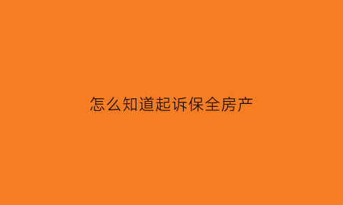 怎么知道起诉保全房产(申请了财产保全怎么知道有没有保全)
