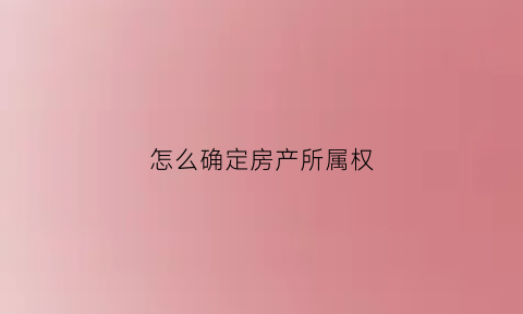 怎么确定房产所属权