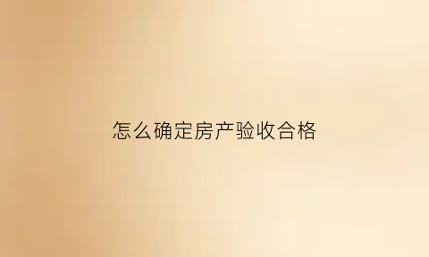 怎么确定房产验收合格