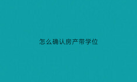 怎么确认房产带学位(如何核实房子是否有学位)