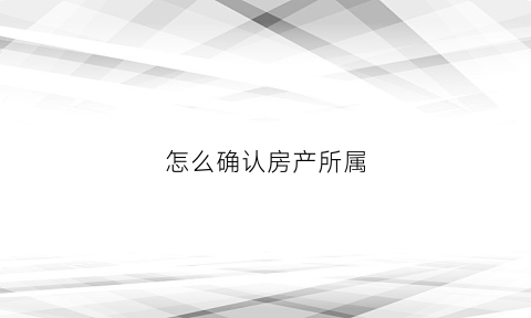 怎么确认房产所属(怎么查房子属于什么性质)