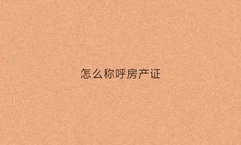 怎么称呼房产证(房产证正确名称叫什么)
