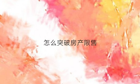 怎么突破房产限售(怎么突破房产限售限制)
