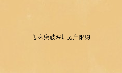 怎么突破深圳房产限购(深圳限购怎么办)