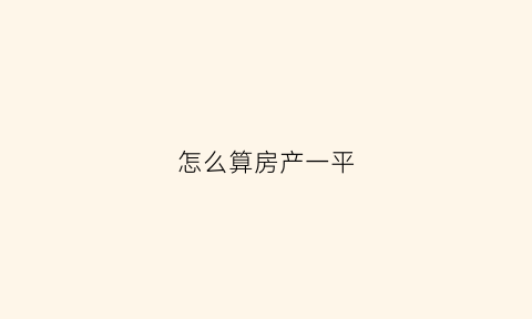 怎么算房产一平(房子怎么算一平方多少钱一平方)