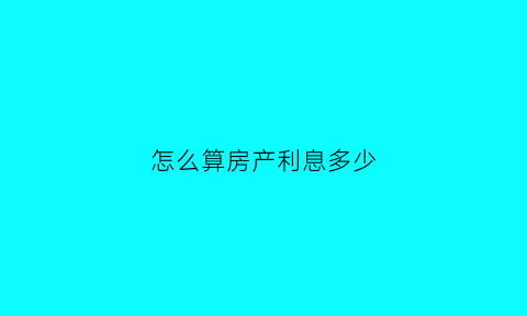 怎么算房产利息多少(怎么算房产利息多少钱)