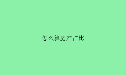 怎么算房产占比(房产占比例怎么算)
