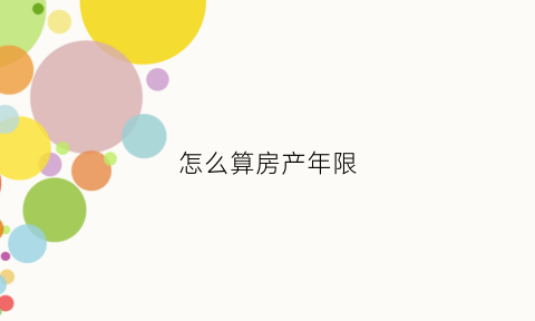 怎么算房产年限(如何计算房产证年限)