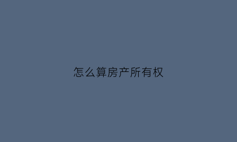 怎么算房产所有权