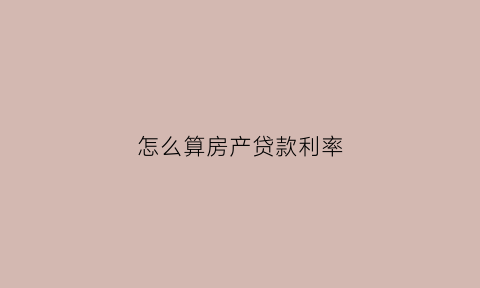 怎么算房产贷款利率(房产贷款利率计算公式)