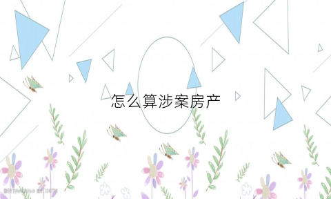 怎么算涉案房产(涉案房屋涉案期间归谁)