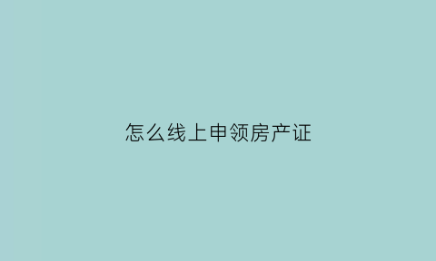 怎么线上申领房产证