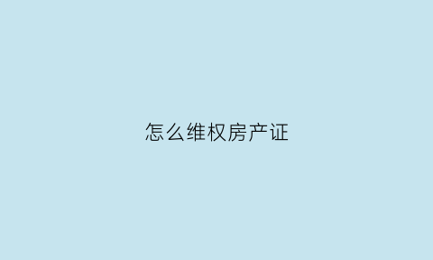 怎么维权房产证(房产证投诉找国家哪个部门)