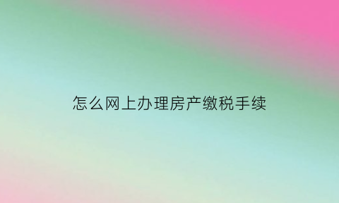 怎么网上办理房产缴税手续