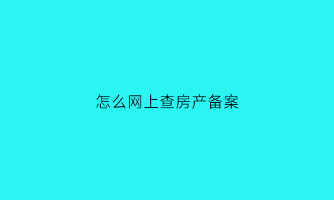 怎么网上查房产备案(网上查房产备案查询)