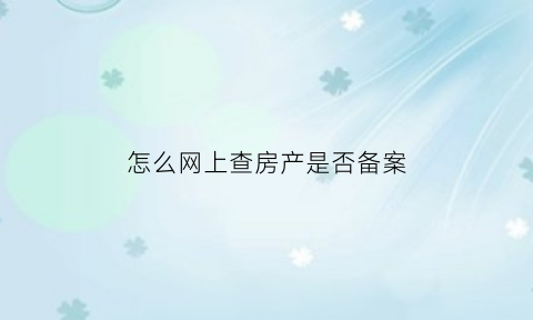 怎么网上查房产是否备案(怎么网上查房子有没有备案)