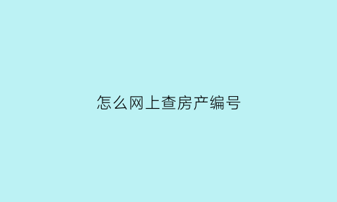 怎么网上查房产编号(怎么网上查房产编号是多少)